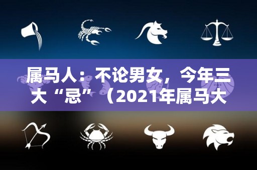 属马人：不论男女，今年三大“忌”（2021年属马大忌）