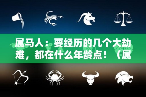 属马人：要经历的几个大劫难，都在什么年龄点！（属马的什么年龄段最苦）