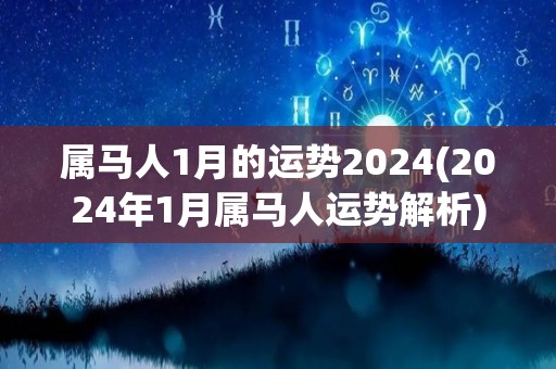 属马人1月的运势2024(2024年1月属马人运势解析)