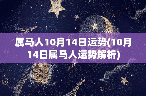 属马人10月14日运势(10月14日属马人运势解析)