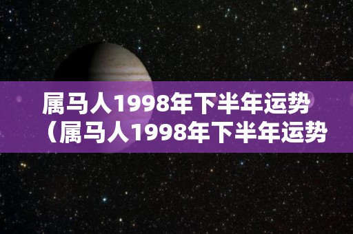 属马人1998年下半年运势（属马人1998年下半年运势如何）