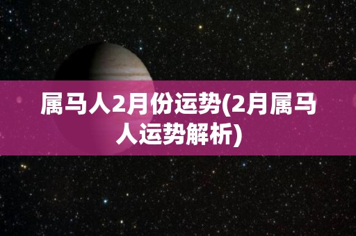 属马人2月份运势(2月属马人运势解析)
