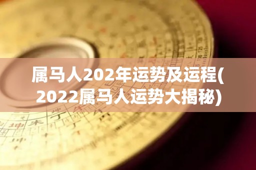 属马人202年运势及运程(2022属马人运势大揭秘)