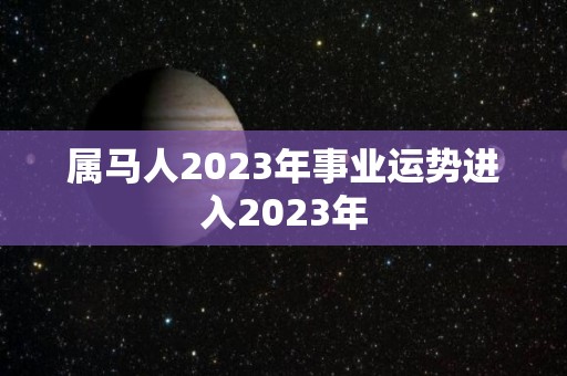属马人2023年事业运势进入2023年