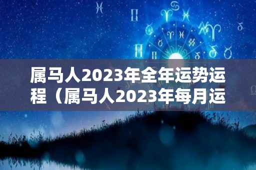 属马人2023年全年运势运程（属马人2023年每月运势及运程详解）