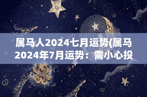 属马人2024七月运势(属马2024年7月运势：需小心投资风险，顺应潮流才能获得成功)