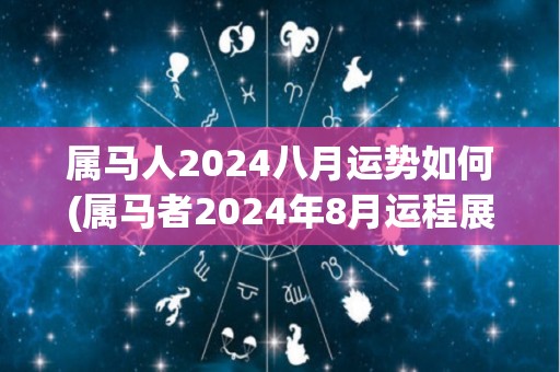 属马人2024八月运势如何(属马者2024年8月运程展望)