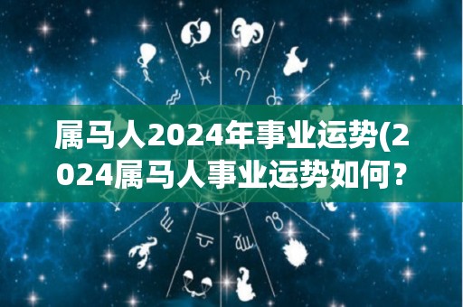 属马人2024年事业运势(2024属马人事业运势如何？)