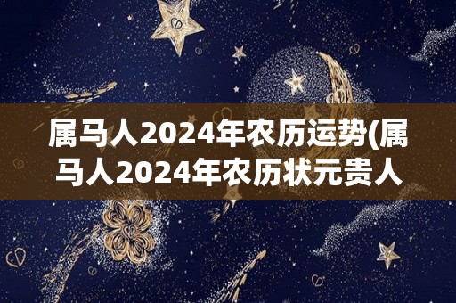 属马人2024年农历运势(属马人2024年农历状元贵人相助，运势大好)