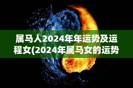 属马人2024年年运势及运程女(2024年属马女的运势及展望)