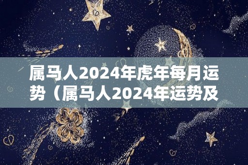 属马人2024年虎年每月运势（属马人2024年运势及运程每月运程）