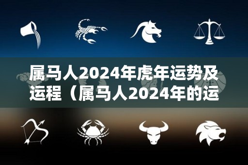 属马人2024年虎年运势及运程（属马人2024年的运气和财运）