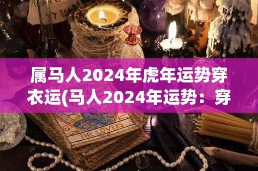 属马人2024年虎年运势穿衣运(马人2024年运势：穿衣运势指南)
