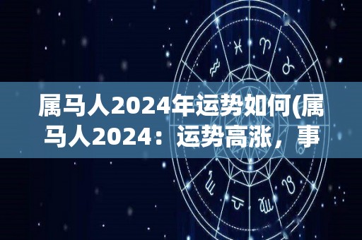 属马人2024年运势如何(属马人2024：运势高涨，事业迎来新机遇)