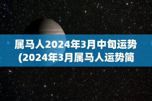 属马人2024年3月中旬运势(2024年3月属马人运势简析)