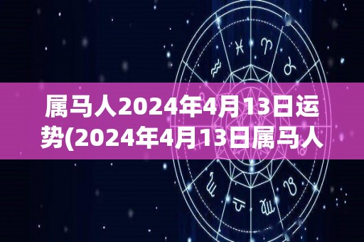 属马人2024年4月13日运势(2024年4月13日属马人运势详解)