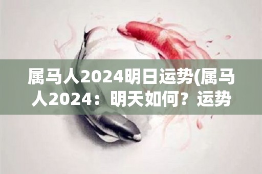 属马人2024明日运势(属马人2024：明天如何？运势详解！)