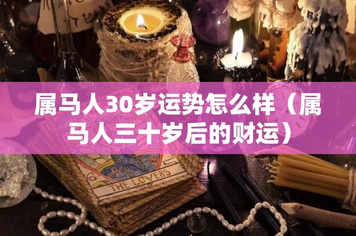 属马人30岁运势怎么样（属马人三十岁后的财运）