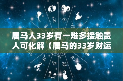属马人33岁有一难多接触贵人可化解（属马的33岁财运）