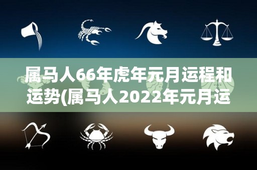 属马人66年虎年元月运程和运势(属马人2022年元月运势解析)