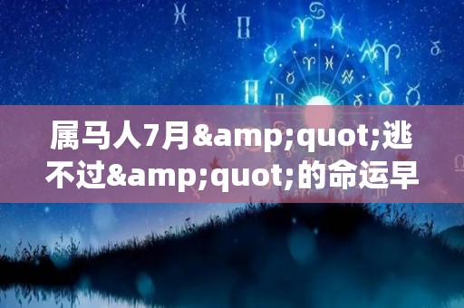 属马人7月"逃不过"的命运早看早准备（属马七月份的运势）