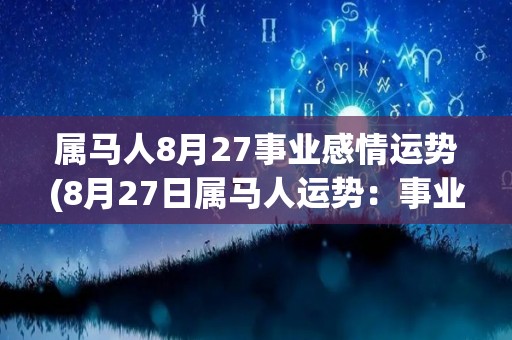 属马人8月27事业感情运势(8月27日属马人运势：事业爱情表现捷足先登)