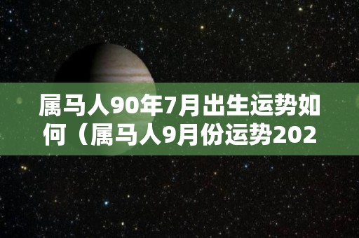 属马人90年7月出生运势如何（属马人9月份运势2023）