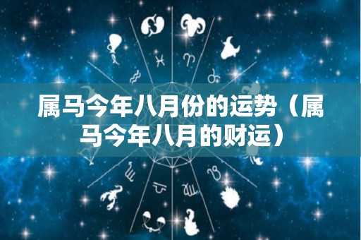 属马今年八月份的运势（属马今年八月的财运）