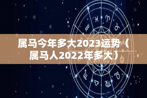 属马今年多大2023运势（属马人2022年多大）