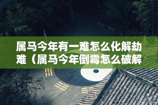 属马今年有一难怎么化解劫难（属马今年倒霉怎么破解）