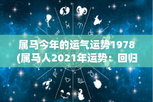 属马今年的运气运势1978(属马人2021年运势：回归平稳，)