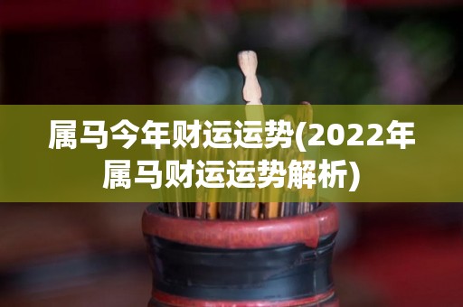 属马今年财运运势(2022年属马财运运势解析)