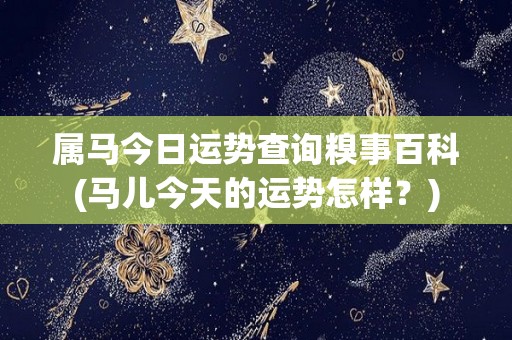 属马今日运势查询糗事百科(马儿今天的运势怎样？)