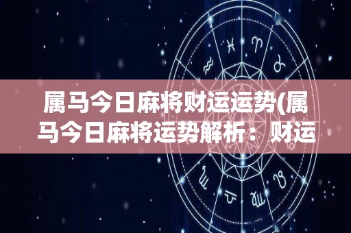 属马今日麻将财运运势(属马今日麻将运势解析：财运上升！)