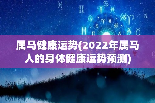 属马健康运势(2022年属马人的身体健康运势预测)