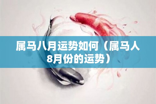 属马八月运势如何（属马人8月份的运势）