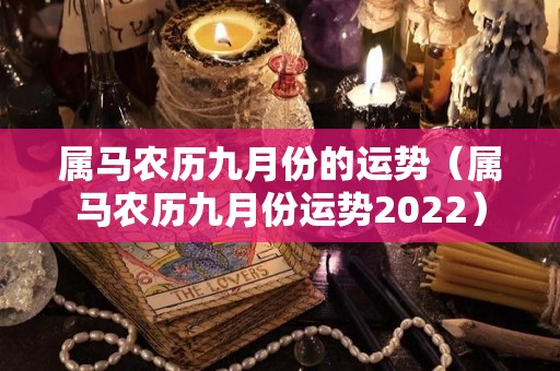 属马农历九月份的运势（属马农历九月份运势2022）