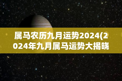 属马农历九月运势2024(2024年九月属马运势大揭晓)