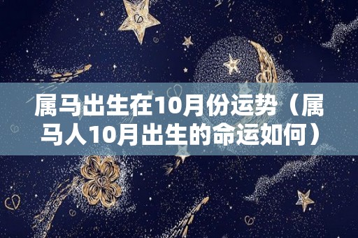 属马出生在10月份运势（属马人10月出生的命运如何）