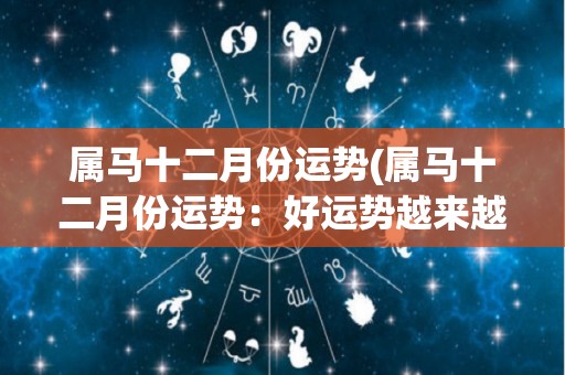 属马十二月份运势(属马十二月份运势：好运势越来越强！)