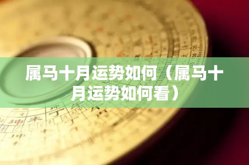 属马十月运势如何（属马十月运势如何看）