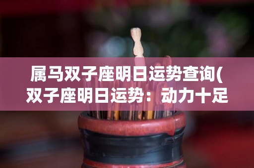 属马双子座明日运势查询(双子座明日运势：动力十足！)