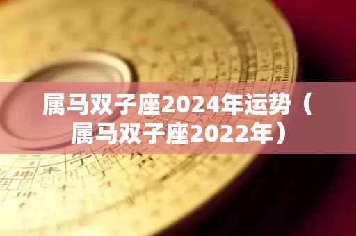 属马双子座2024年运势（属马双子座2022年）