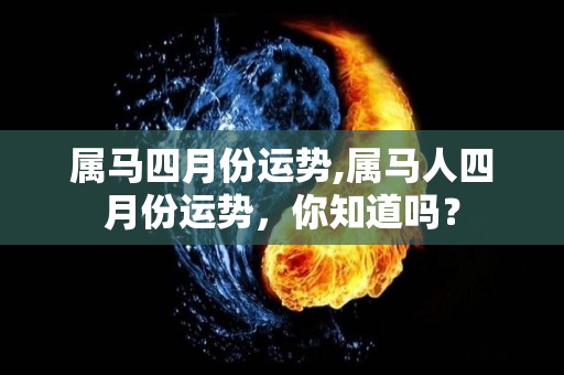属马四月份运势,属马人四月份运势，你知道吗？