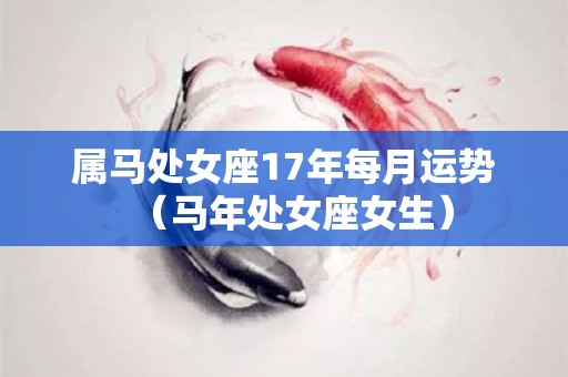 属马处女座17年每月运势（马年处女座女生）