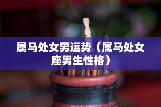 属马处女男运势（属马处女座男生性格）