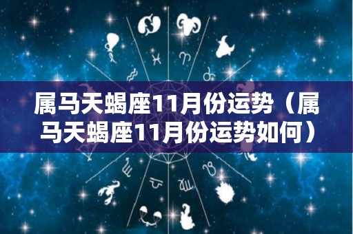 属马天蝎座11月份运势（属马天蝎座11月份运势如何）