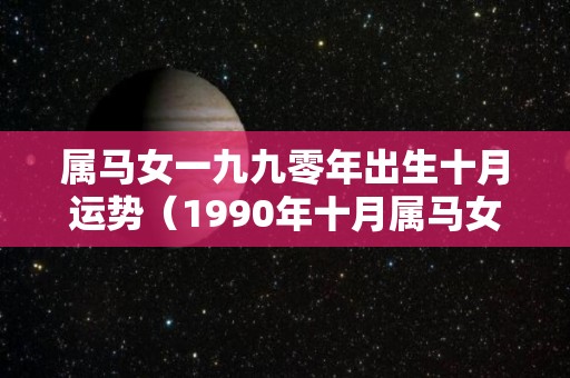 属马女一九九零年出生十月运势（1990年十月属马女的命运）