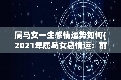 属马女一生感情运势如何(2021年属马女感情运：前路平稳顺利，有所进展。)
