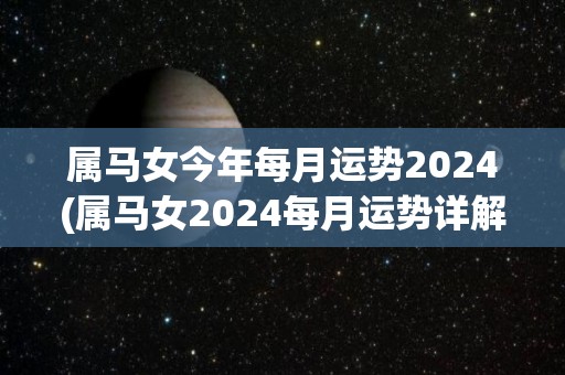 属马女今年每月运势2024(属马女2024每月运势详解！)